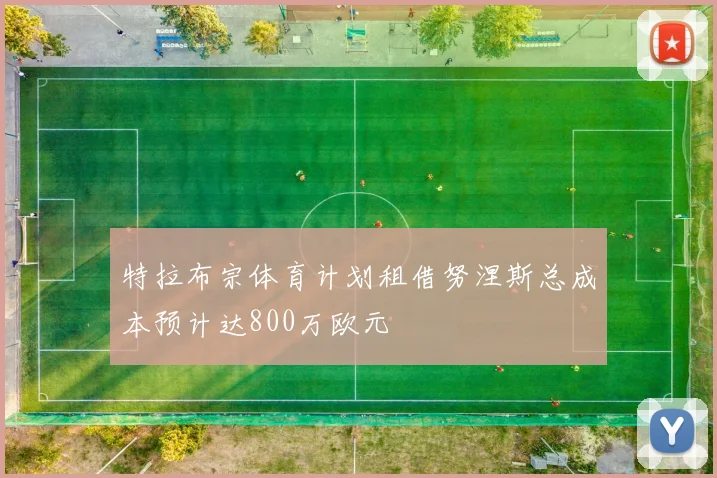 特拉布宗体育计划租借努涅斯总成本预计达800万欧元