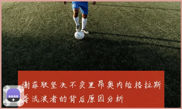 谢菲联坚决不卖里昂奥内给格拉斯哥流浪者的背后原因分析
